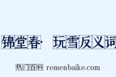 锦堂春·玩雪反义词是什么意思的图片